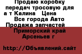 Продаю коробку передач тросовую для а/т Калина › Цена ­ 20 000 - Все города Авто » Продажа запчастей   . Приморский край,Арсеньев г.